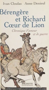 Berengere Et Richard Coeur De Lion. Chronique D'Amour Et De Guerre