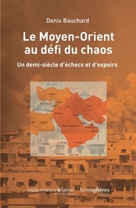Denis Bauchard - Le Moyen-Orient au défi du chaos - Un demi-siècle d'échecs et d'espoirs.