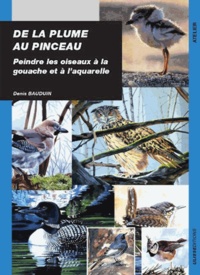 Denis Bauduin - De la plume au pinceau - Peindre les oiseaux à la gouache et à l'aquarelle.