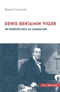 Denis-benjamin Viger - Un patriote face au canada-uni.