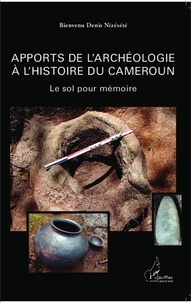 Denis Bienvenu Nizésété - Apports de l'archéologie à l'histoire du Cameroun - Le sol pour mémoire.