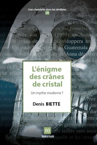 Denis Biette - L'énigme des crânes de cristal - Un mythe moderne ?.