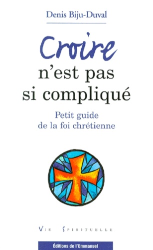 Denis Biju-Duval - Croire N'Est Pas Si Complique. Petit Guide De La Foi Chretienne.