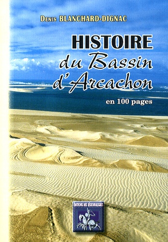 Histoire du Bassin d'Arcachon en 100 pages des origines à nos jours 3e édition revue et augmentée