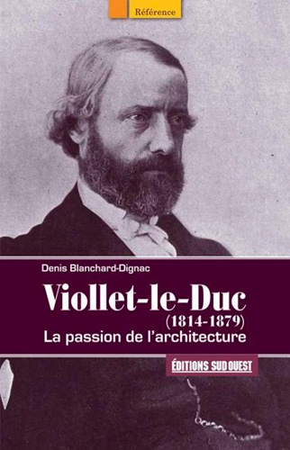 Denis Blanchard-Dignac - Viollet-le-Duc (1814-1879) - La passion de l'architecture.