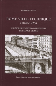 Denis Bocquet - Rome ville technique (1870-1925) - Une modernisation conflictuelle de l'espace urbain.