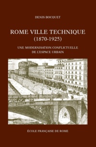 Denis Bocquet - Rome ville technique (1870-1925) - Une modernisation conflictuelle de l'espace urbain.