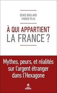 Denis Boulard et Fabien Piliu - A qui appartient la France ? - Mythes, peurs et réalité de l'argent étranger dans l'Hexagone.