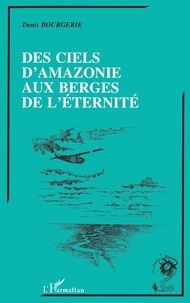 Denis Bourgerie - Des ciels d'Amazonie aux berges de l'éternité.