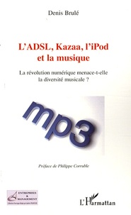 Denis Brulé - L'ADSL, Kazaa, l'iPod et la musique - La révolution numérique menace-t-elle la diversité musicale ?.