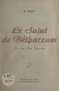 Denis Buzy - Le saint de Bétharram : le bon Père Garicoïts.