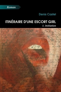 Denis Castel - Itinéraire d'une escort girl - 1. Initiation.