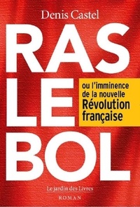 Denis Castel - Ras le bol - Ou l'imminence de la nouvelle Révolution française.