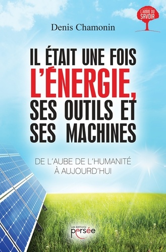 Denis Chamonin - Il était une fois l'énergie, ses outils et ses machines - De l'aube de l'humanité à aujourd'hui.