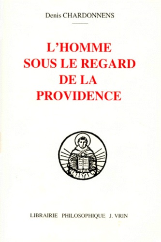 Denis Chardonnens - L'Homme Sous Le Regard De La Providence. Providence De Dieu Et Condition Humaine Selon "L'Exposition Litterale Sur Le Livre De Job" De Thomas D'Aquin.