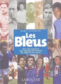 Denis Chaumier - Les Bleus - Tous les joueurs de l'équipe de France de 1904 à nos jours.
