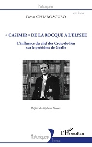 Denis Chiaroscuro - ""Casimir"" de La Rocque à l'Élysée - L'influence du chef des Croix-de-Feu sur le président de Gaulle.