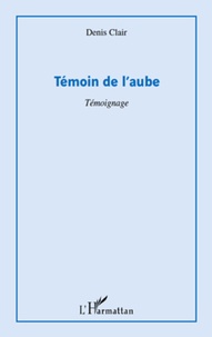 Denis Clair - Témoin de l'aube - Témoignage.