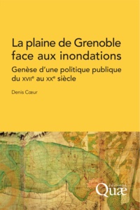 Denis Coeur - La plaine de Grenoble face aux inondations - Genèse d'une politique publique du XVIIe au XXe siècle.