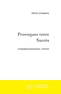 Denis Cressens - Provoquez votre succès en communication-vente.