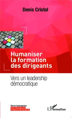 Denis Cristol - Humaniser la formation des dirigeants - Vers un leadership démocratique.