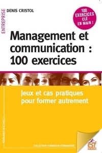 Denis Cristol - Management et communication : 100 exercices - Jeux et cas pratiques pour manager autrement.