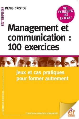 Management et communication : 100 exercices. Jeux et cas pratiques pour manager autrement 5e édition