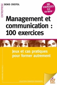 Denis Cristol - Management et communication : 100 exercices - Jeux et cas pratiques pour manager autrement.