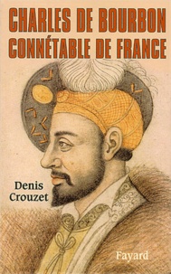 Denis Crouzet - Charles de Bourbon, connétable de France.