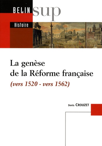 Denis Crouzet - La genèse de la Réforme française - (Vers 1520-vers 1562).