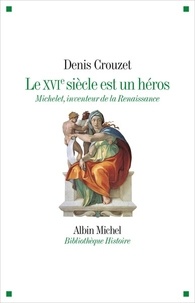 Denis Crouzet - Le XVIe siècle est un héros - Michelet inventeur de la Renaissance.
