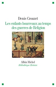 Denis Crouzet - Les enfants bourreaux au temps des guerres de religion.