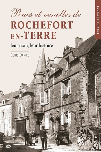 Denis Danilo - Rues et venelles de Rochefort-en-Terre - Leur nom, leur histoire.