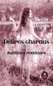 Denis Déguin - Délires charnus Tome 1 : Sublimes rondeurs.
