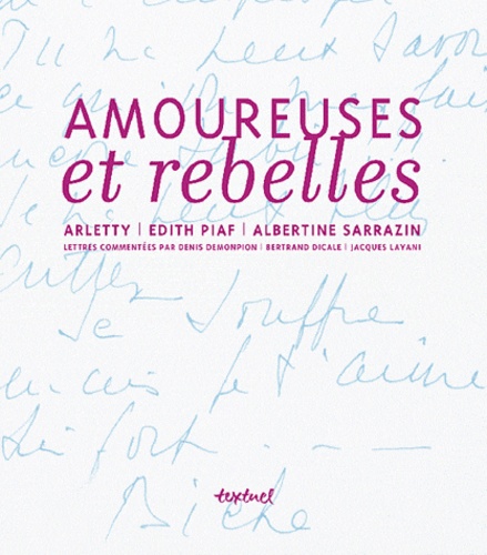 Denis Demonpion - Amoureuses et rebelles - Histoires d'amour et lettres inédites de Arletty, Edith Piaf, Albertine Sarrazin.