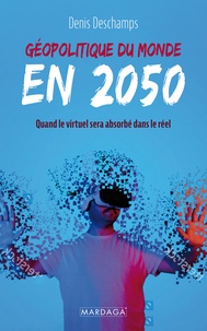 Denis Deschamps - Géopolitique du monde en 2050 - Quand le virtuel sera absorbé par le réel.