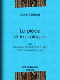 Denis Diderot - La pièce et le prologue - ou Celui qui les sert tous et qui n'en contente aucun.