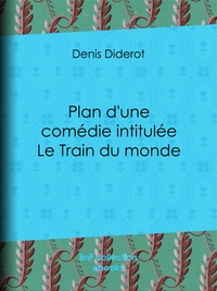 Denis Diderot - Plan d'une comédie intitulée Le Train du monde.