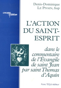 Denis-Dominique Le Pivain - L'action du Saint-Esprit dans le commentaire de l'Evangile de saint Jean par saint Thomas d'Aquin.