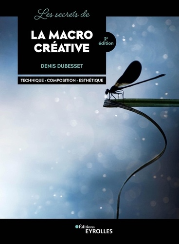 Les secrets de la macro créative. Techniques - Composition - Esthétique 2e édition
