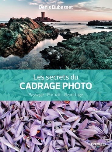 Les secrets du cadrage photo. Paysage, portrait, reportage