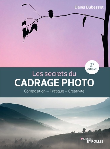 Les secrets du cadrage photo. Composition - Pratique - Créativité 2e édition