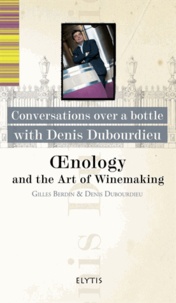 Denis Dubourdieu et Gilles Berdin - Oenology and the Art of Winemaking - Conversations over a bottle with Denis Dubourdieu.