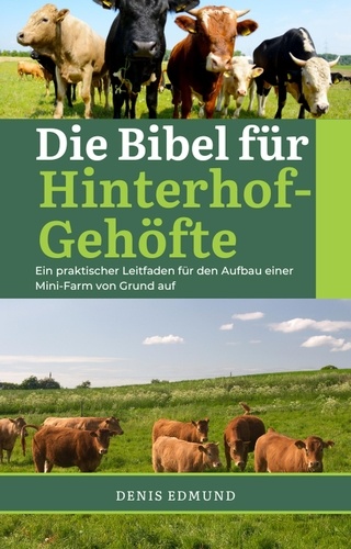  Denis Edmund - Die Bibel für Hinterhof-Gehöfte: Ein praktisher Leitfaden für den Aufbau einer Mini-Farm von Grund auf.