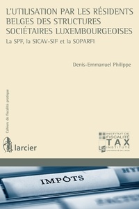 Denis-Emmanuel Philippe - L'utilisation par les résidents belges des structures sociétaires luxembourgeoises - La SPF, la SICAV-SIF et la SOPARFI.