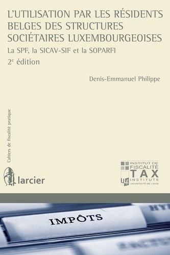 Denis-Emmanuel Philippe - L'utilisation par les résidents belges des structures sociétaires luxembourgeoises - La SPF, la SICAV-SIF et la SOPARFI.