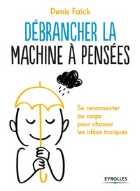 Denis Faïck - Débrancher la machine à pensées - Se reconnecter au corps pour chasser les idées toxiques.