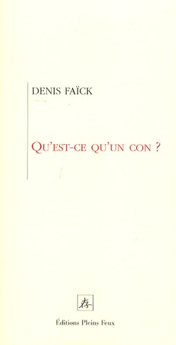 Denis Faïck - Qu'est-ce qu'un con ? - Eléments du savoir-penser et agir.