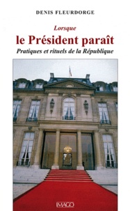 Denis Fleurdorge - Lorsque le Président paraît - Pratiques et rituels de la République.