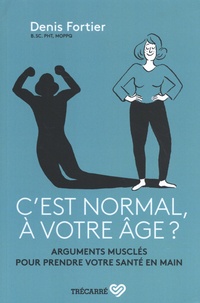 Denis Fortier - C'est normal, à votre âge ? - Arguments musclés pour prendre votre santé en main.